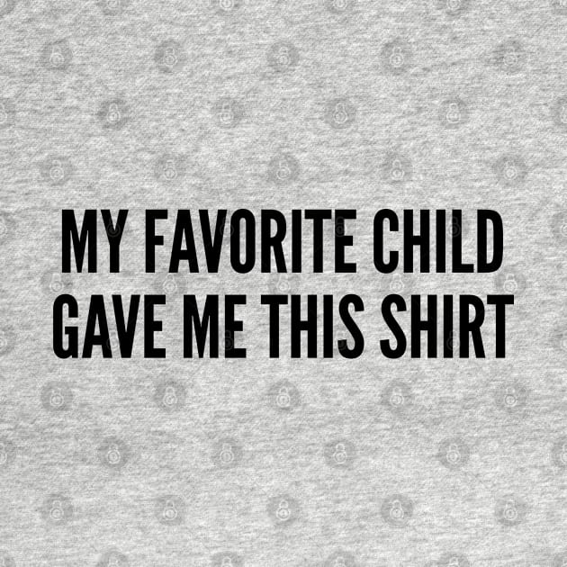 Cute Gift For Parents - My Favorite Child Gave Me This Shirt - Funny Family Joke Statement Humor Slogan by sillyslogans